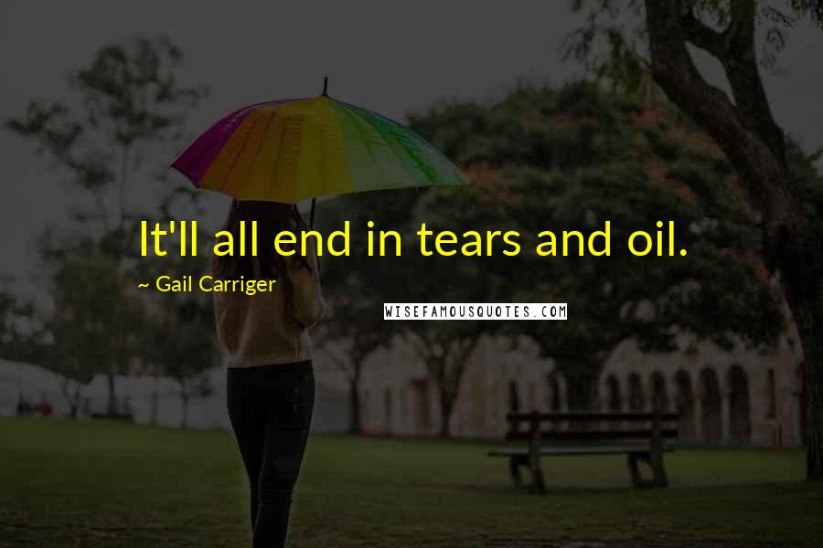 Gail Carriger Quotes: It'll all end in tears and oil.