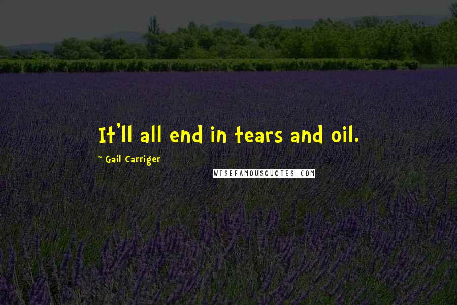 Gail Carriger Quotes: It'll all end in tears and oil.