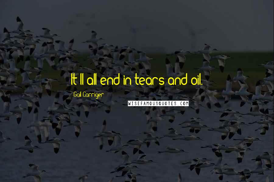 Gail Carriger Quotes: It'll all end in tears and oil.