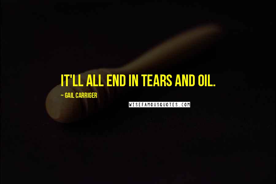 Gail Carriger Quotes: It'll all end in tears and oil.