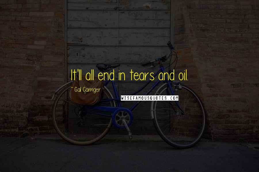 Gail Carriger Quotes: It'll all end in tears and oil.