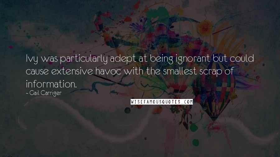 Gail Carriger Quotes: Ivy was particularly adept at being ignorant but could cause extensive havoc with the smallest scrap of information.