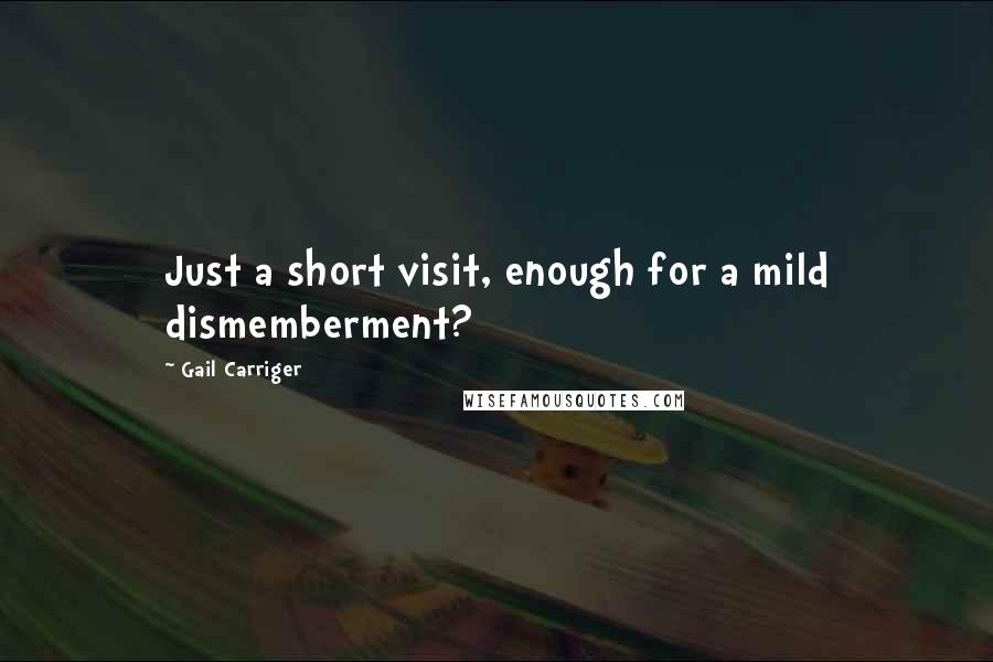 Gail Carriger Quotes: Just a short visit, enough for a mild dismemberment?