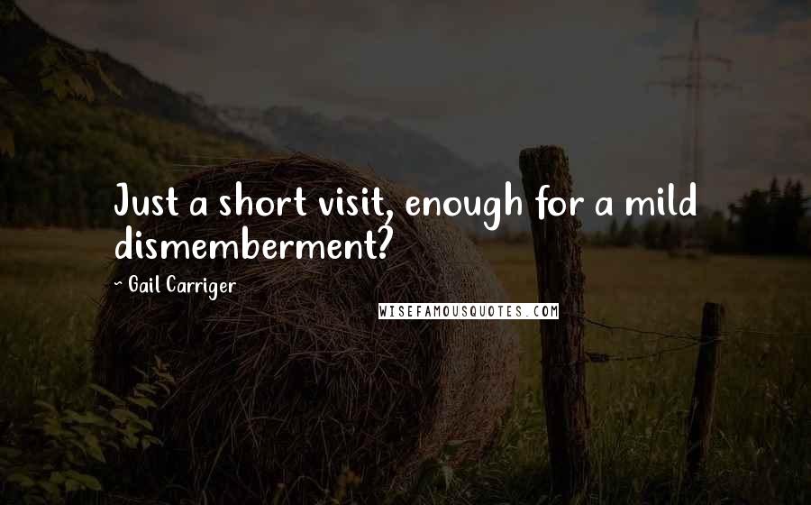 Gail Carriger Quotes: Just a short visit, enough for a mild dismemberment?