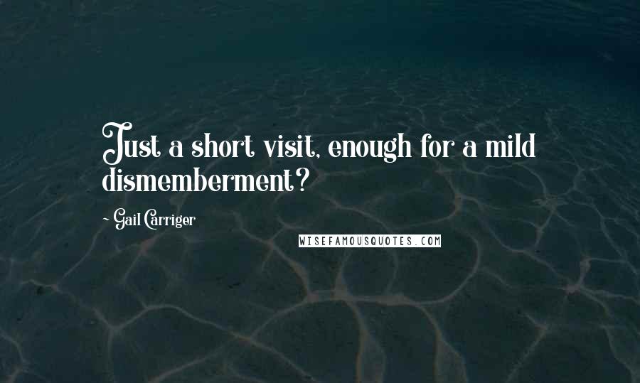 Gail Carriger Quotes: Just a short visit, enough for a mild dismemberment?