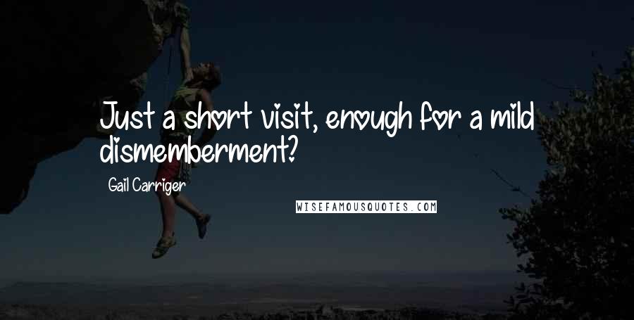 Gail Carriger Quotes: Just a short visit, enough for a mild dismemberment?