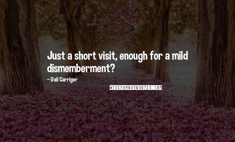 Gail Carriger Quotes: Just a short visit, enough for a mild dismemberment?