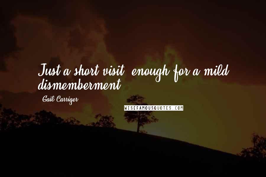 Gail Carriger Quotes: Just a short visit, enough for a mild dismemberment?