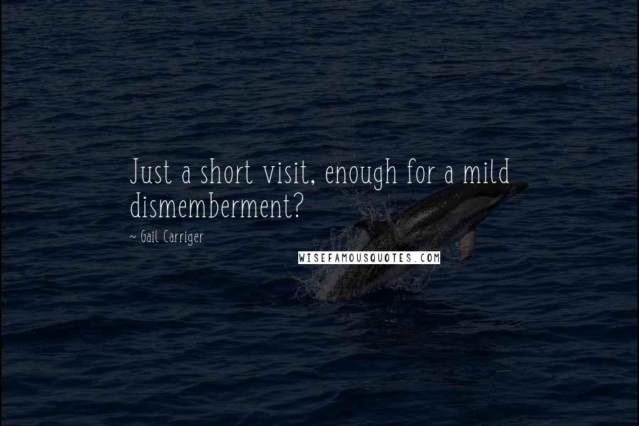 Gail Carriger Quotes: Just a short visit, enough for a mild dismemberment?