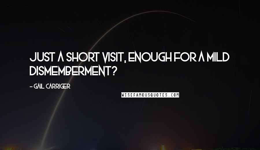 Gail Carriger Quotes: Just a short visit, enough for a mild dismemberment?