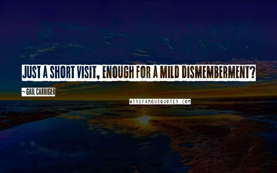 Gail Carriger Quotes: Just a short visit, enough for a mild dismemberment?