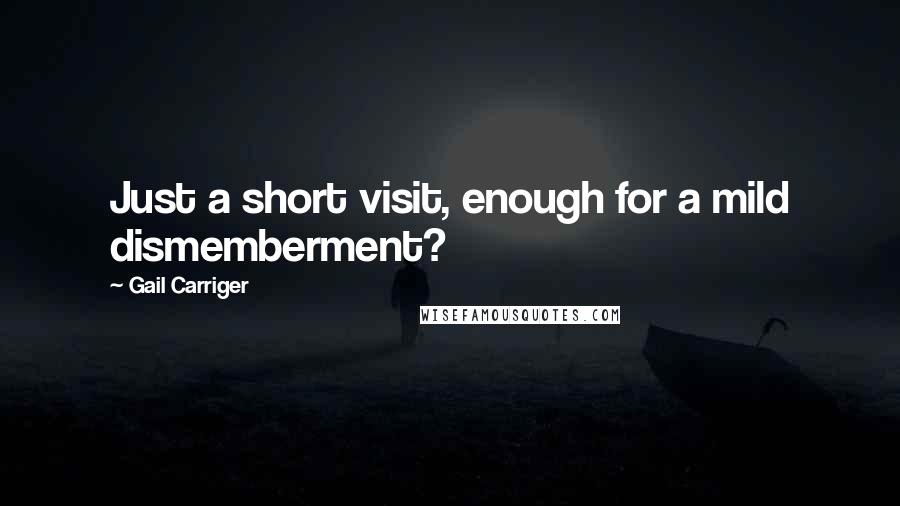 Gail Carriger Quotes: Just a short visit, enough for a mild dismemberment?