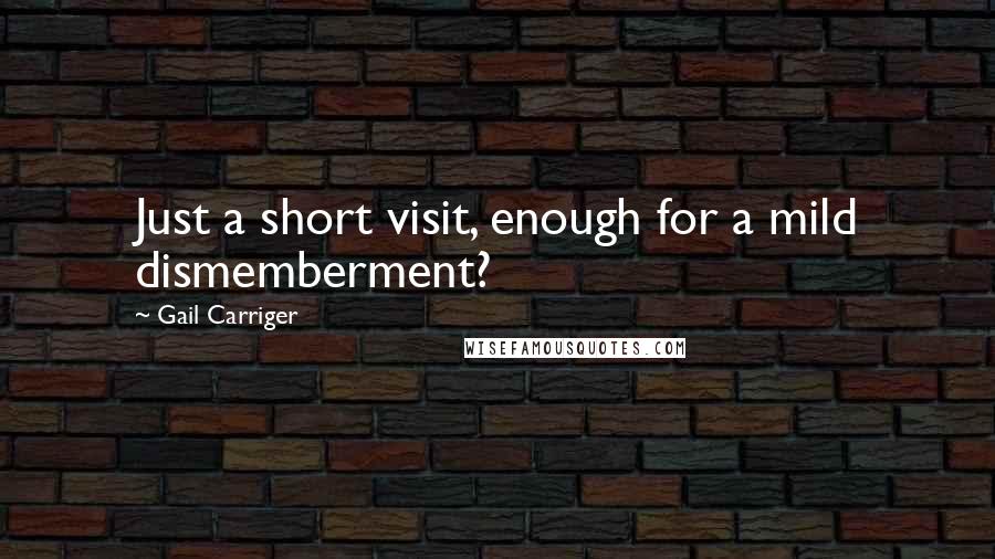 Gail Carriger Quotes: Just a short visit, enough for a mild dismemberment?