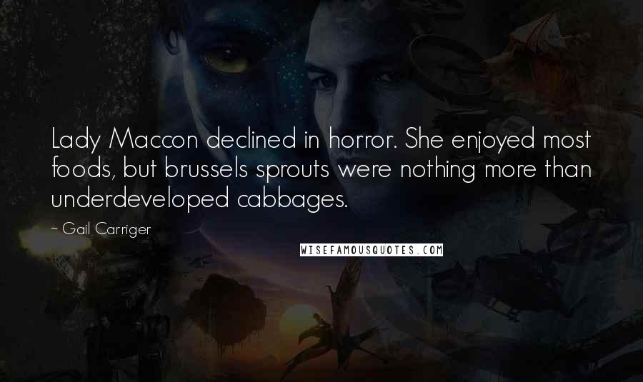 Gail Carriger Quotes: Lady Maccon declined in horror. She enjoyed most foods, but brussels sprouts were nothing more than underdeveloped cabbages.