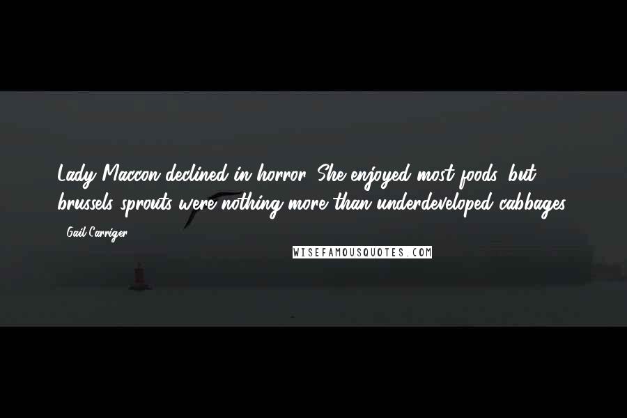 Gail Carriger Quotes: Lady Maccon declined in horror. She enjoyed most foods, but brussels sprouts were nothing more than underdeveloped cabbages.