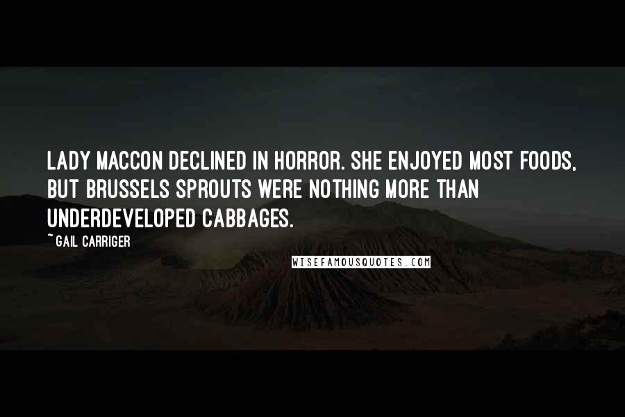 Gail Carriger Quotes: Lady Maccon declined in horror. She enjoyed most foods, but brussels sprouts were nothing more than underdeveloped cabbages.