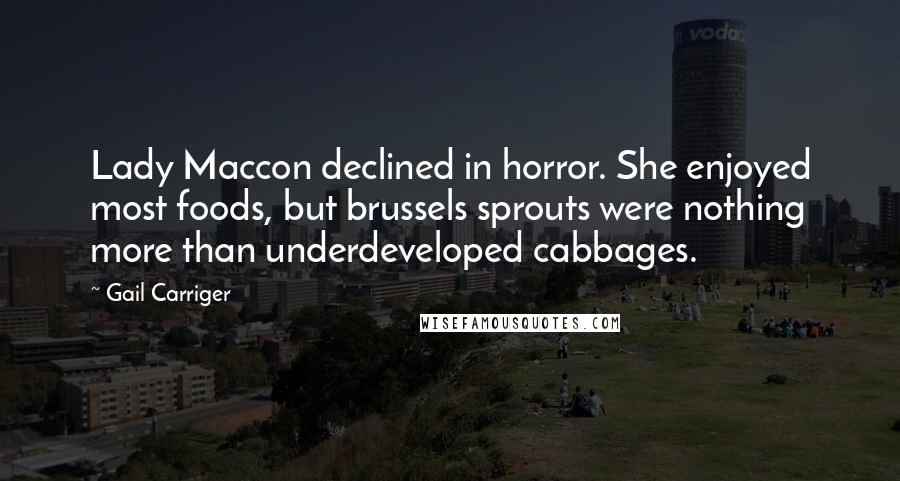 Gail Carriger Quotes: Lady Maccon declined in horror. She enjoyed most foods, but brussels sprouts were nothing more than underdeveloped cabbages.