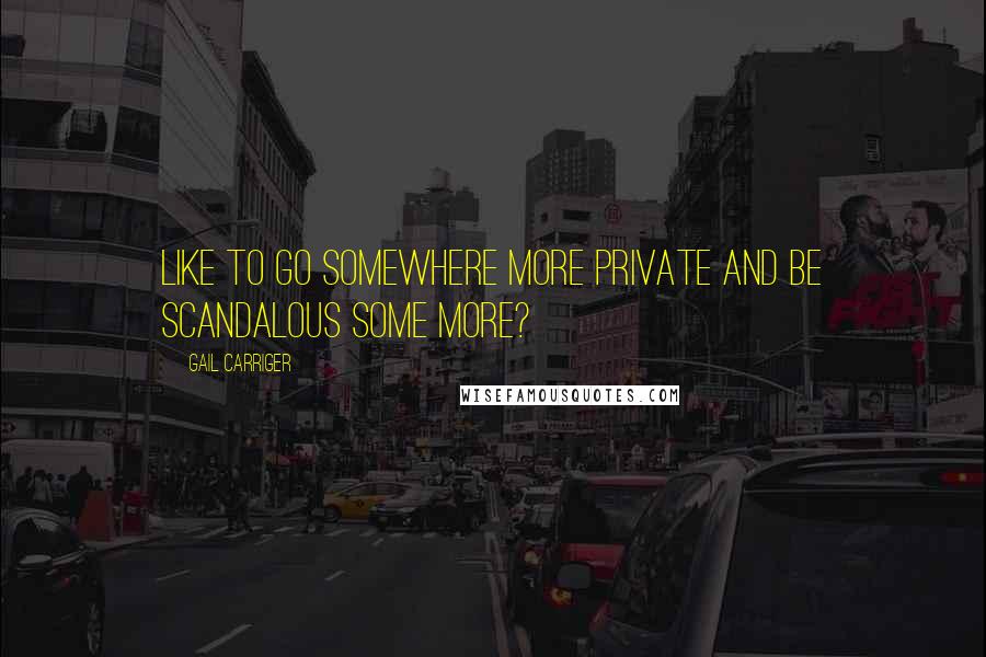 Gail Carriger Quotes: Like to go somewhere more private and be scandalous some more?