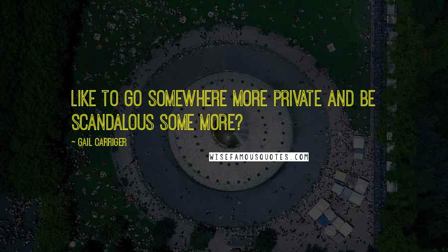 Gail Carriger Quotes: Like to go somewhere more private and be scandalous some more?