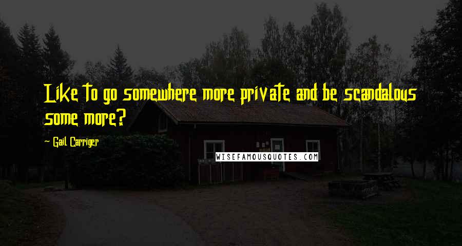 Gail Carriger Quotes: Like to go somewhere more private and be scandalous some more?