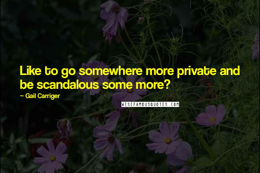 Gail Carriger Quotes: Like to go somewhere more private and be scandalous some more?