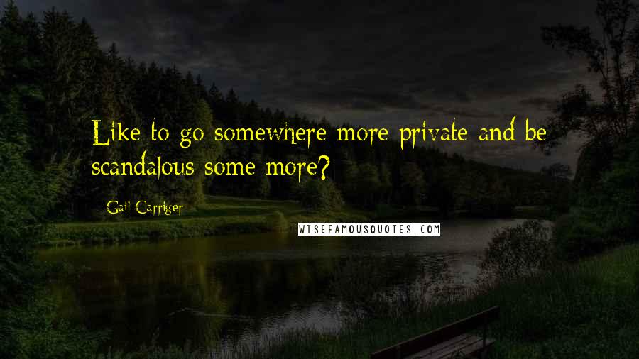 Gail Carriger Quotes: Like to go somewhere more private and be scandalous some more?