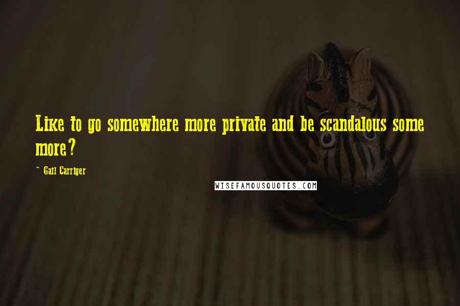 Gail Carriger Quotes: Like to go somewhere more private and be scandalous some more?