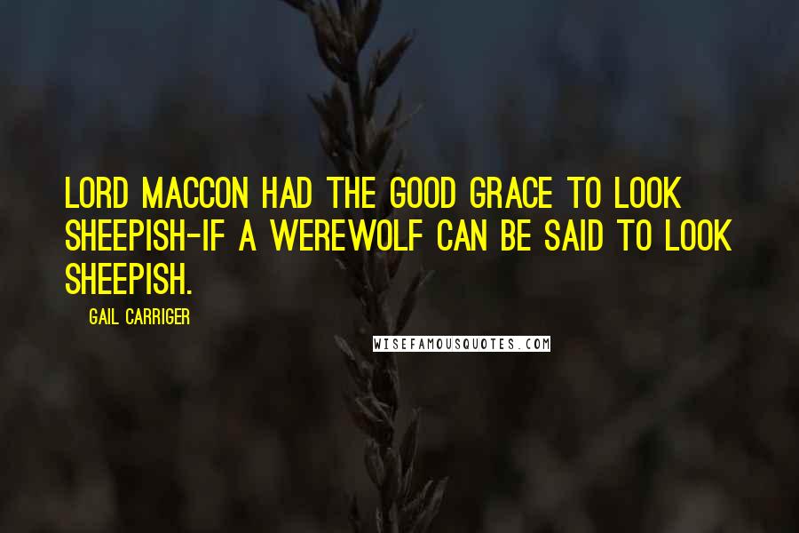 Gail Carriger Quotes: Lord Maccon had the good grace to look sheepish-if a werewolf can be said to look sheepish.