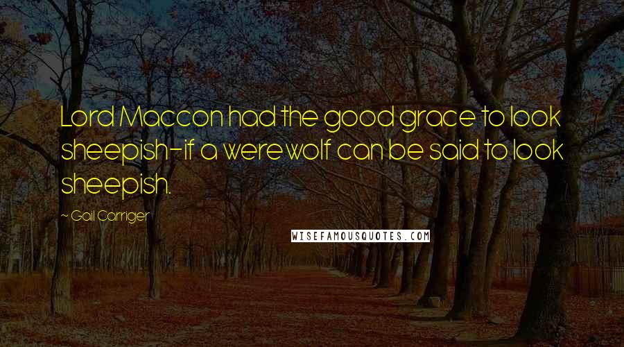 Gail Carriger Quotes: Lord Maccon had the good grace to look sheepish-if a werewolf can be said to look sheepish.