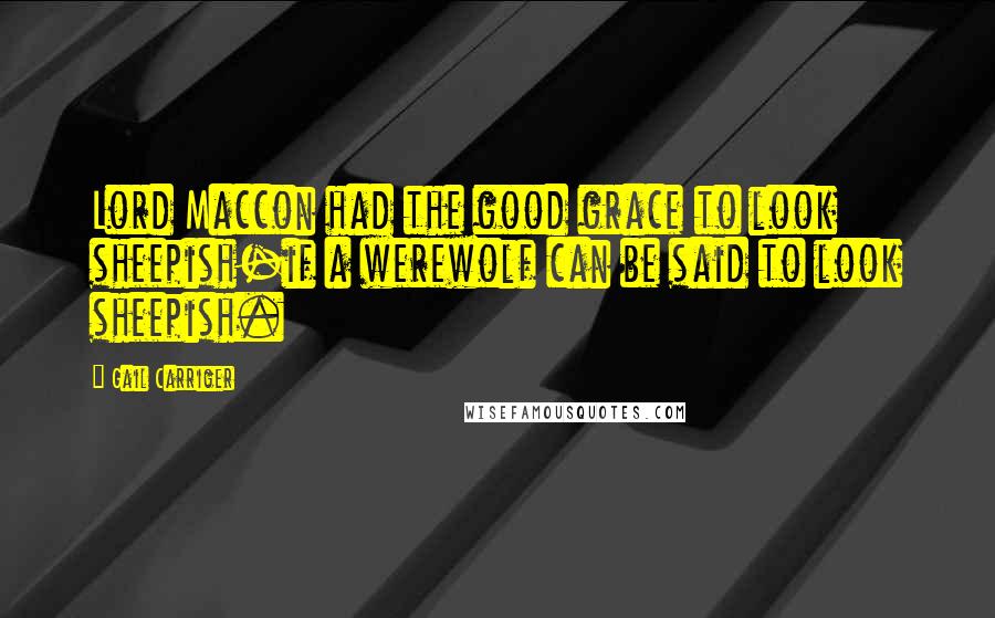 Gail Carriger Quotes: Lord Maccon had the good grace to look sheepish-if a werewolf can be said to look sheepish.