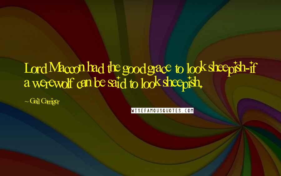 Gail Carriger Quotes: Lord Maccon had the good grace to look sheepish-if a werewolf can be said to look sheepish.