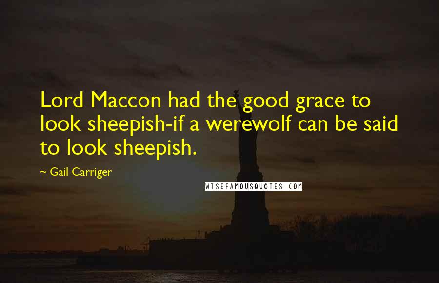Gail Carriger Quotes: Lord Maccon had the good grace to look sheepish-if a werewolf can be said to look sheepish.