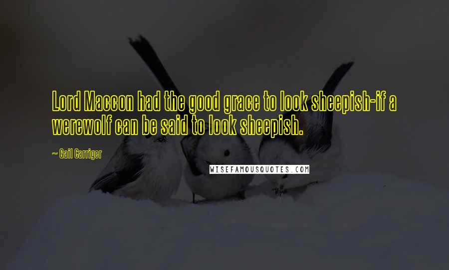 Gail Carriger Quotes: Lord Maccon had the good grace to look sheepish-if a werewolf can be said to look sheepish.