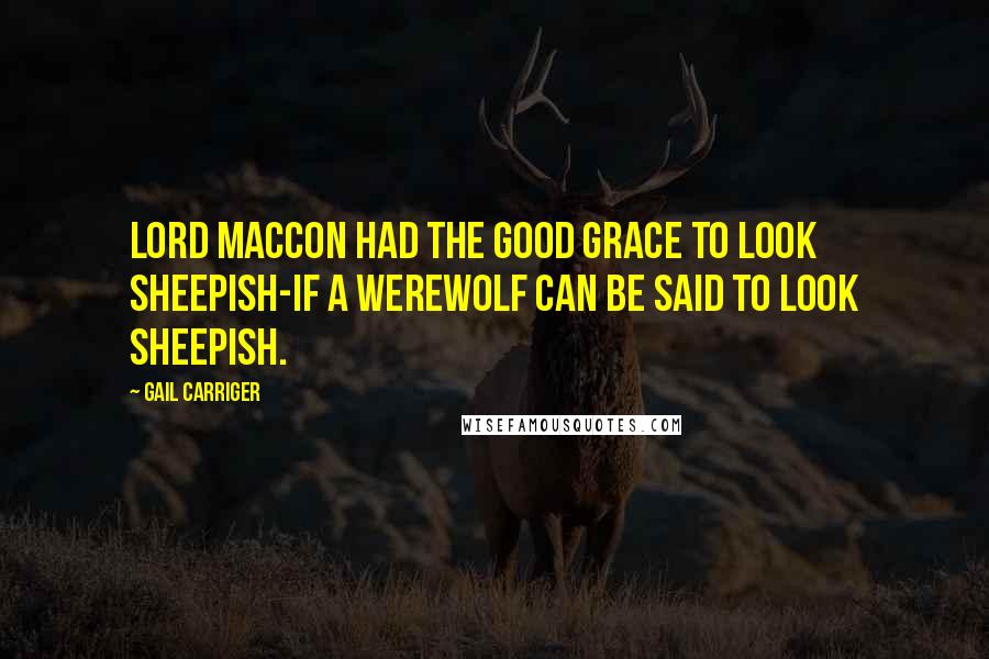Gail Carriger Quotes: Lord Maccon had the good grace to look sheepish-if a werewolf can be said to look sheepish.