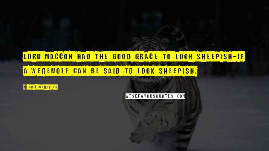 Gail Carriger Quotes: Lord Maccon had the good grace to look sheepish-if a werewolf can be said to look sheepish.