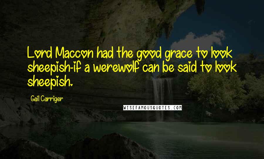 Gail Carriger Quotes: Lord Maccon had the good grace to look sheepish-if a werewolf can be said to look sheepish.