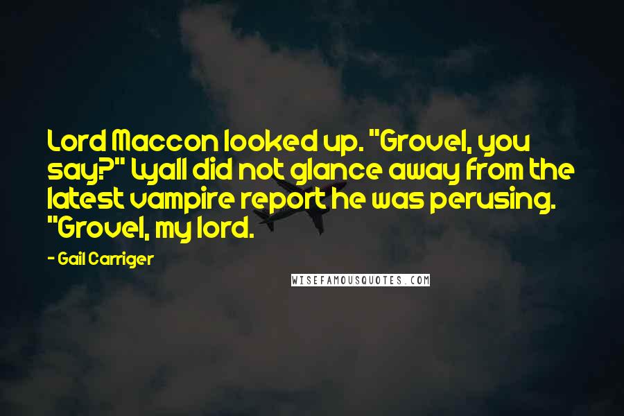 Gail Carriger Quotes: Lord Maccon looked up. "Grovel, you say?" Lyall did not glance away from the latest vampire report he was perusing. "Grovel, my lord.