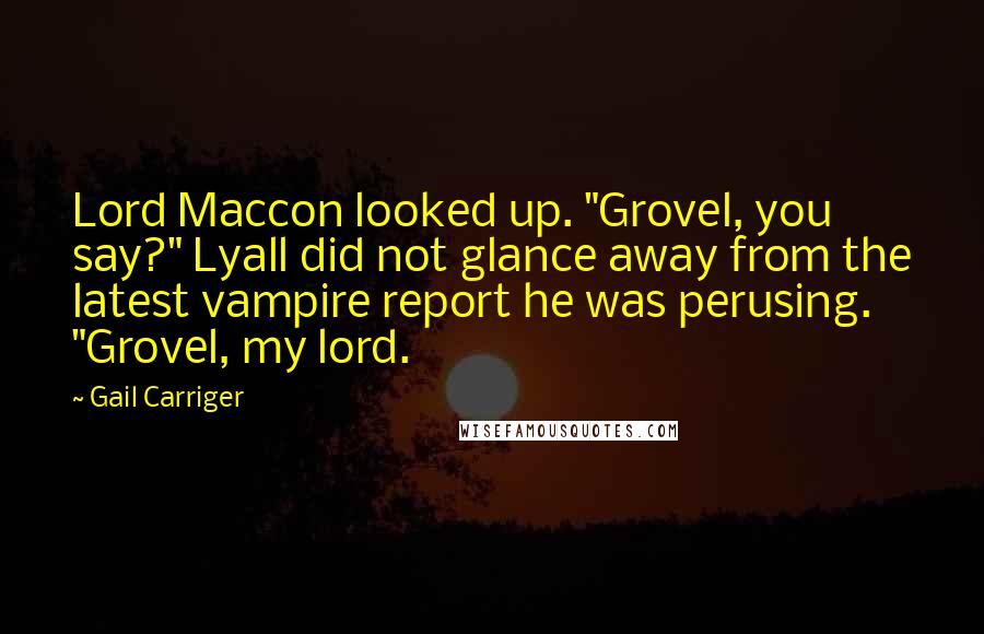Gail Carriger Quotes: Lord Maccon looked up. "Grovel, you say?" Lyall did not glance away from the latest vampire report he was perusing. "Grovel, my lord.