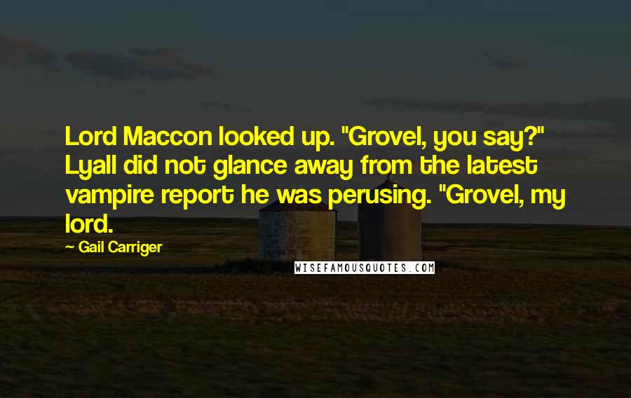 Gail Carriger Quotes: Lord Maccon looked up. "Grovel, you say?" Lyall did not glance away from the latest vampire report he was perusing. "Grovel, my lord.