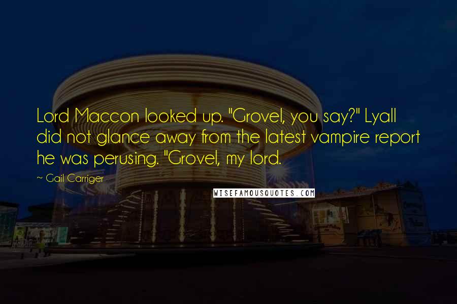 Gail Carriger Quotes: Lord Maccon looked up. "Grovel, you say?" Lyall did not glance away from the latest vampire report he was perusing. "Grovel, my lord.