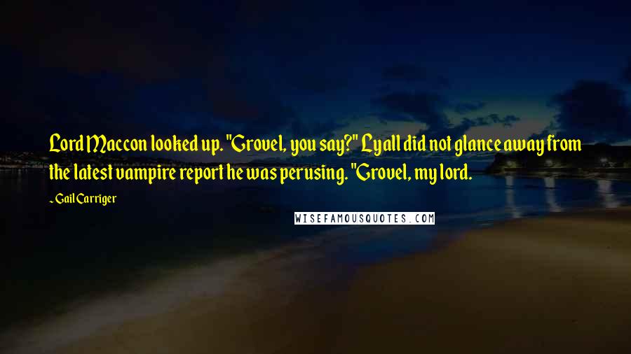 Gail Carriger Quotes: Lord Maccon looked up. "Grovel, you say?" Lyall did not glance away from the latest vampire report he was perusing. "Grovel, my lord.