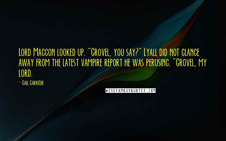 Gail Carriger Quotes: Lord Maccon looked up. "Grovel, you say?" Lyall did not glance away from the latest vampire report he was perusing. "Grovel, my lord.