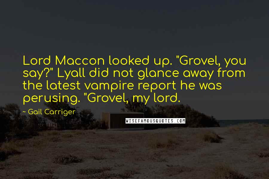 Gail Carriger Quotes: Lord Maccon looked up. "Grovel, you say?" Lyall did not glance away from the latest vampire report he was perusing. "Grovel, my lord.
