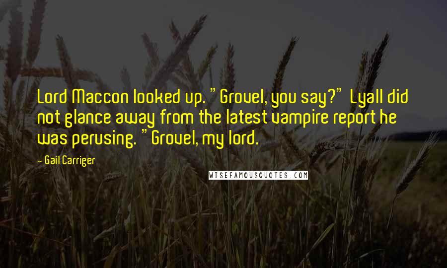 Gail Carriger Quotes: Lord Maccon looked up. "Grovel, you say?" Lyall did not glance away from the latest vampire report he was perusing. "Grovel, my lord.