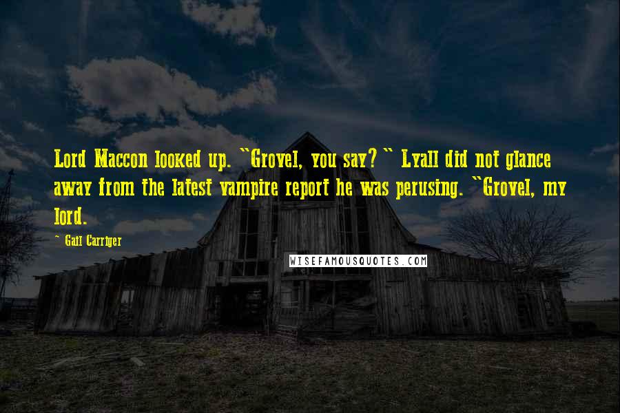Gail Carriger Quotes: Lord Maccon looked up. "Grovel, you say?" Lyall did not glance away from the latest vampire report he was perusing. "Grovel, my lord.