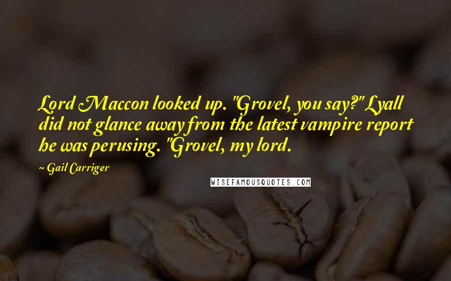 Gail Carriger Quotes: Lord Maccon looked up. "Grovel, you say?" Lyall did not glance away from the latest vampire report he was perusing. "Grovel, my lord.