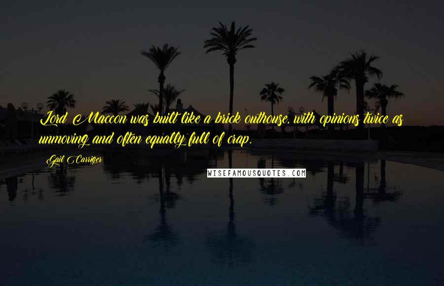 Gail Carriger Quotes: Lord Maccon was built like a brick outhouse, with opinions twice as unmoving and often equally full of crap.