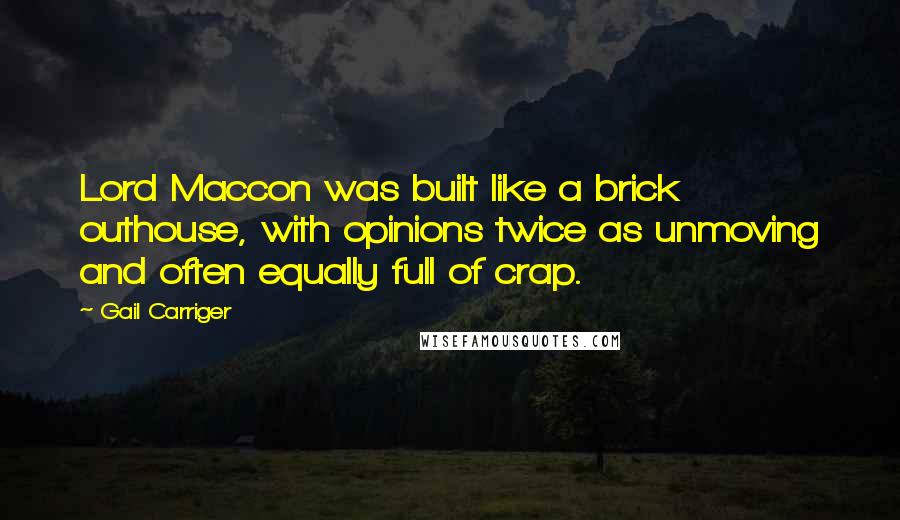 Gail Carriger Quotes: Lord Maccon was built like a brick outhouse, with opinions twice as unmoving and often equally full of crap.