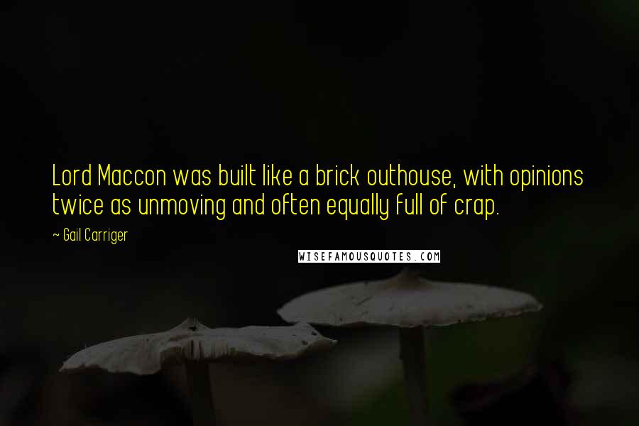 Gail Carriger Quotes: Lord Maccon was built like a brick outhouse, with opinions twice as unmoving and often equally full of crap.