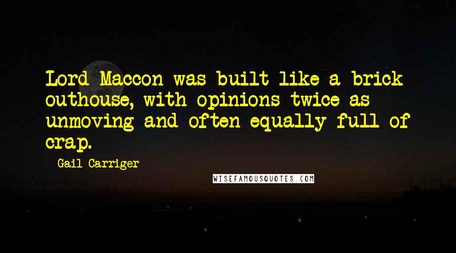 Gail Carriger Quotes: Lord Maccon was built like a brick outhouse, with opinions twice as unmoving and often equally full of crap.